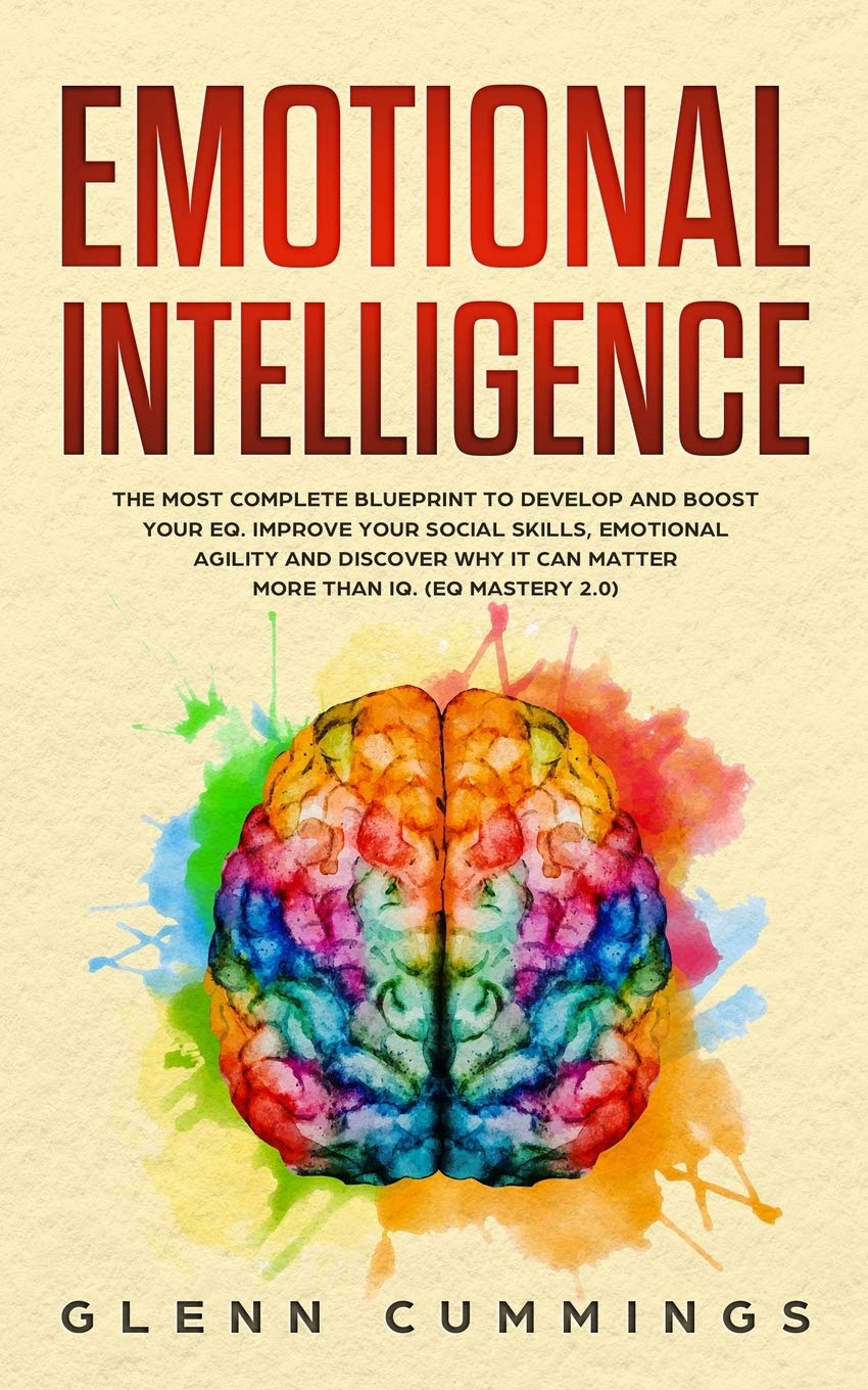 Emotional Intelligence The Most Complete Blueprint to Develop And Boost Your EQ. Improve Your Social Skills, Emotional Agility and Discover Why it Can Matter More Than IQ. (EQ Mastery 2.0)