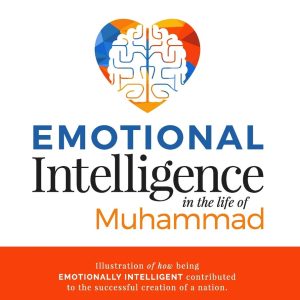 Emotional Intelligence in the life of Muhammad Illustration of how being Emotionally Intelligent contributed to the successful creation of a nation