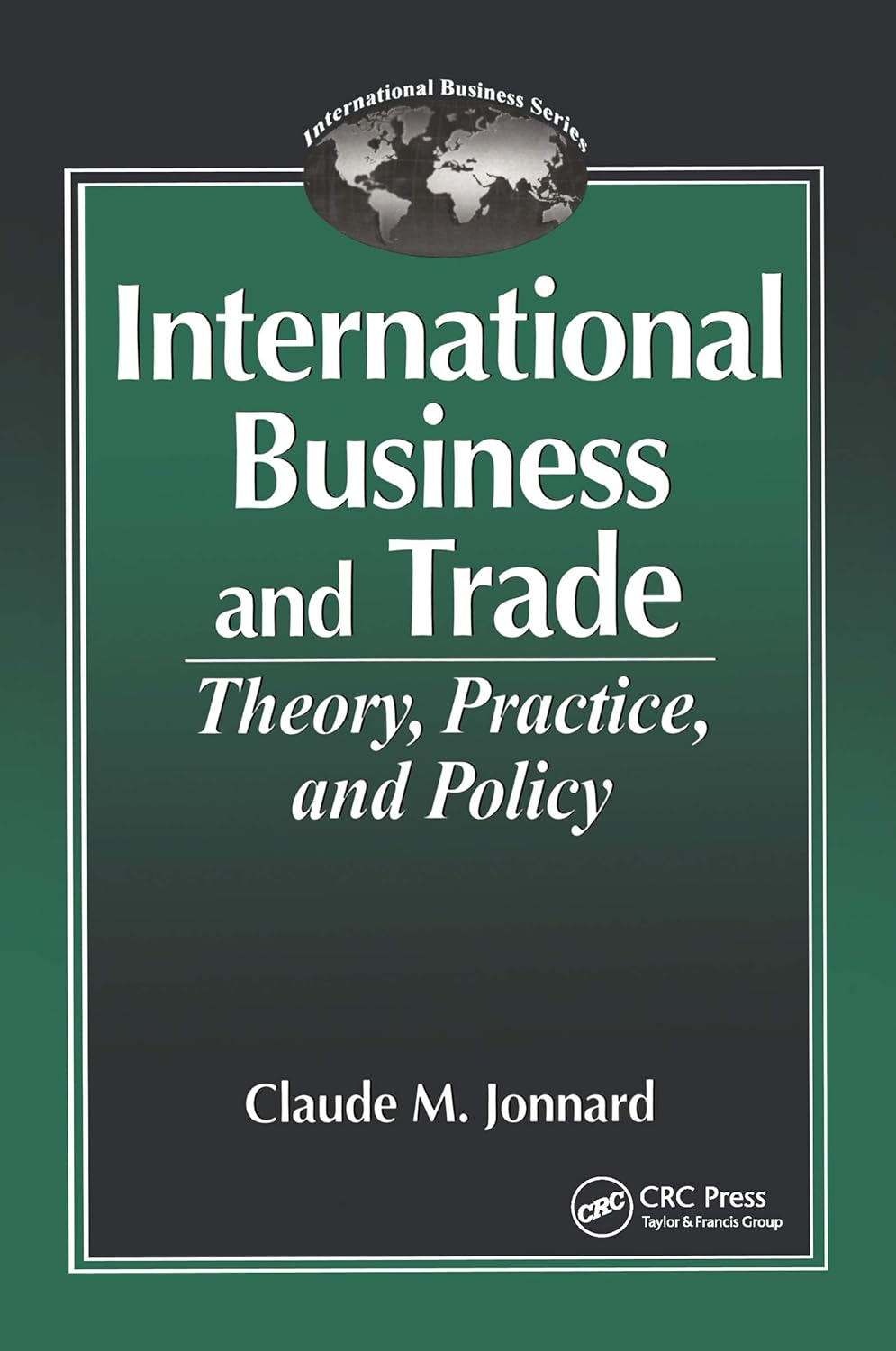 International Business and Trade Theory, Practice, and Policy (International Business Series (Boca Raton, Fla.).)