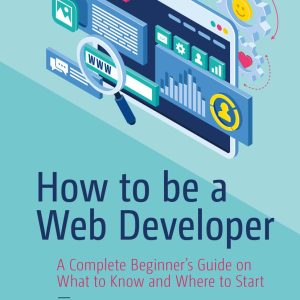 How to be a Web Developer: A Complete Beginner's Guide on What to Know and Where to Start